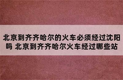 北京到齐齐哈尔的火车必须经过沈阳吗 北京到齐齐哈尔火车经过哪些站